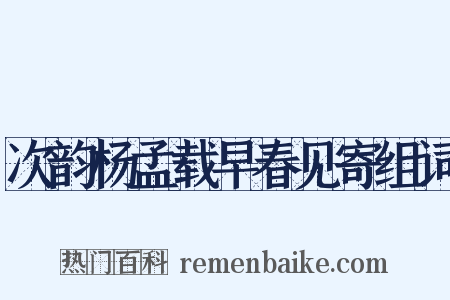 次韵杨孟载早春见寄组词是什么意思的图片